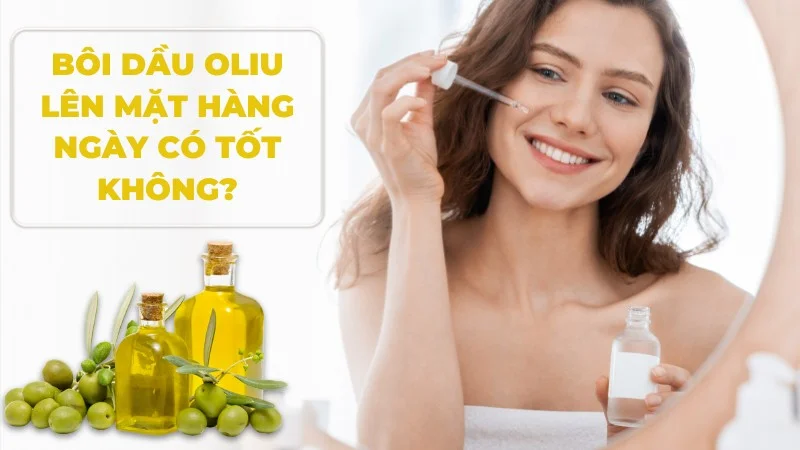 Bôi dầu oliu lên mặt hàng ngày có tốt không