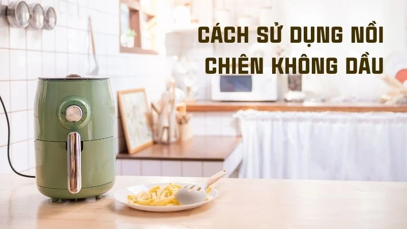 Cách sử dụng nồi chiên không dầu