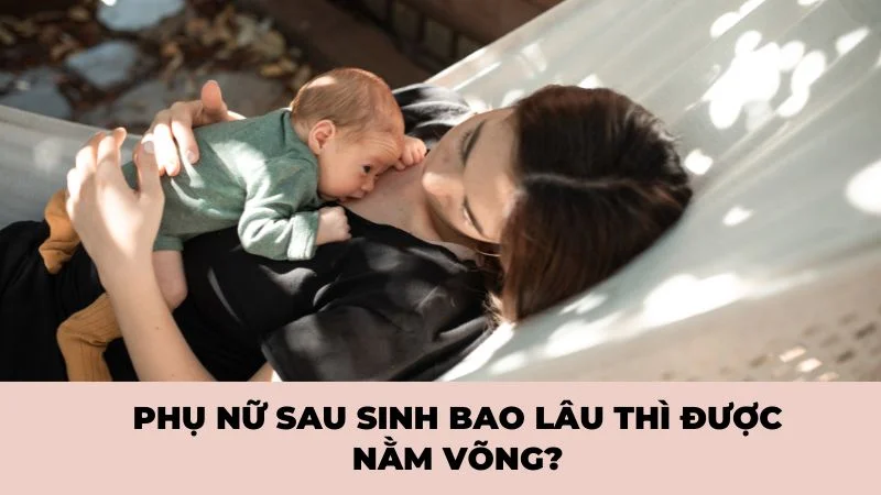 Phụ nữ sau sinh bao lâu thì được nằm võng?