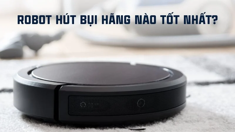 Mua robot hút bụi hãng nào tốt nhất