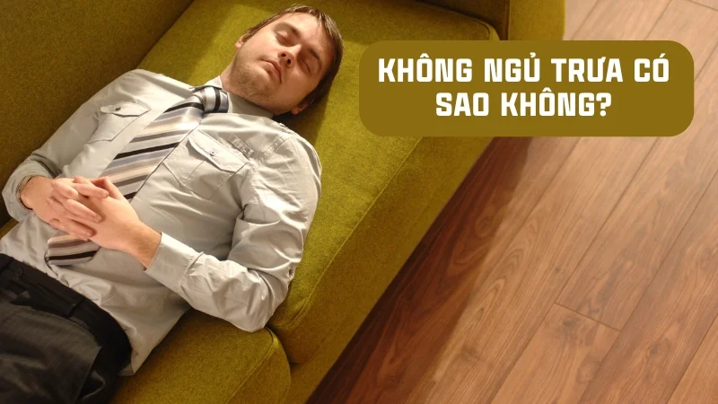 Không ngủ trưa có sao không?