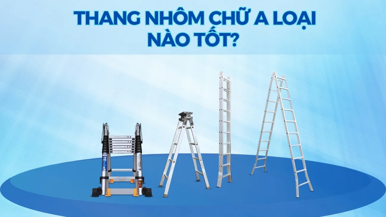 Thang nhôm chữ A loại nào tốt?